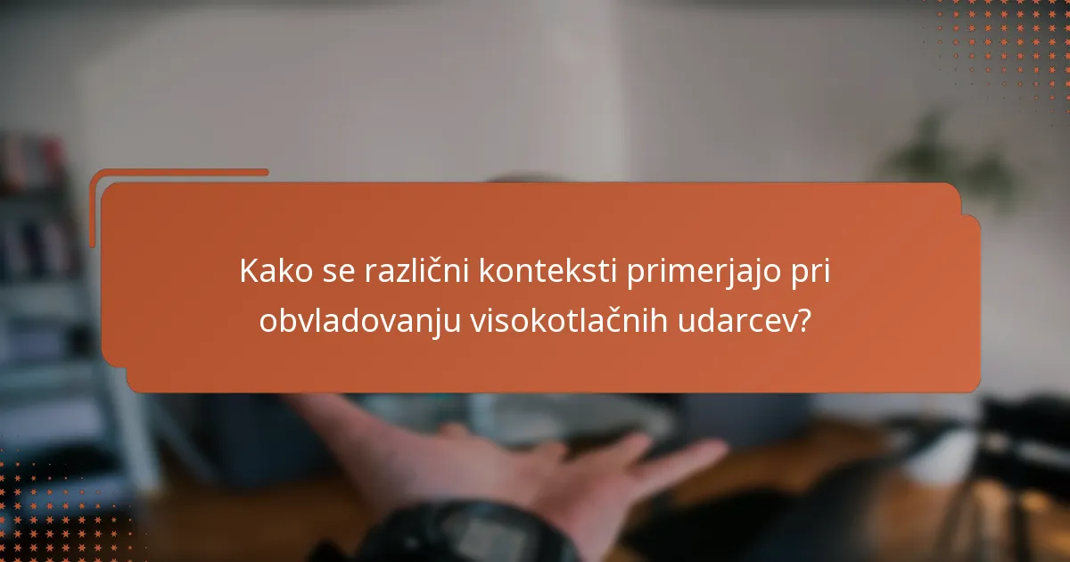 Kako se različni konteksti primerjajo pri obvladovanju visokotlačnih udarcev?