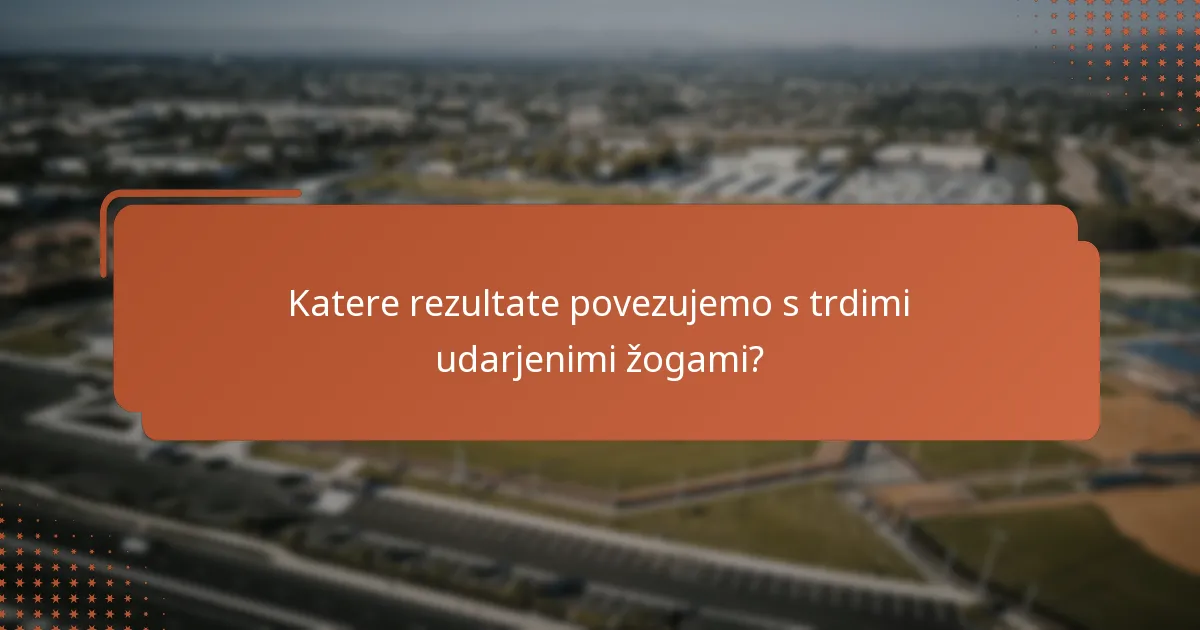 Katere rezultate povezujemo s trdimi udarjenimi žogami?
