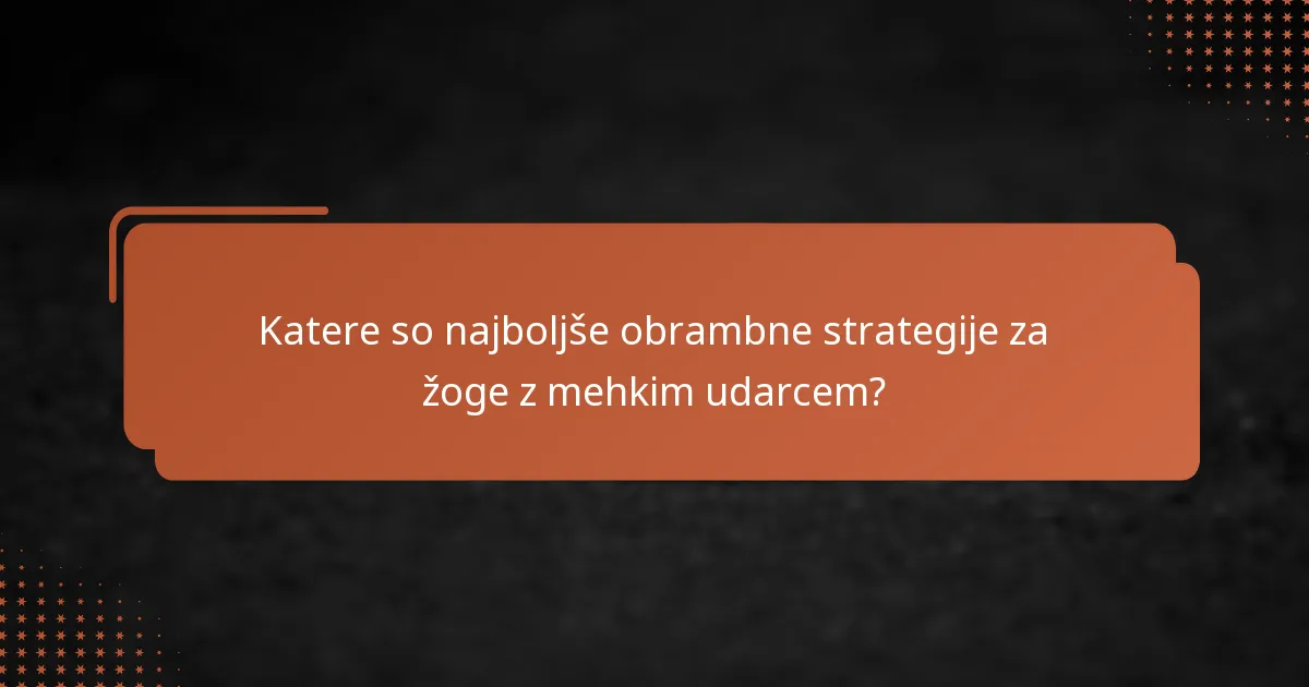 Katere so najboljše obrambne strategije za žoge z mehkim udarcem?
