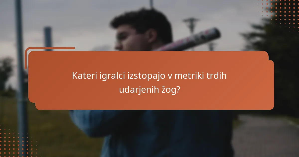 Kateri igralci izstopajo v metriki trdih udarjenih žog?