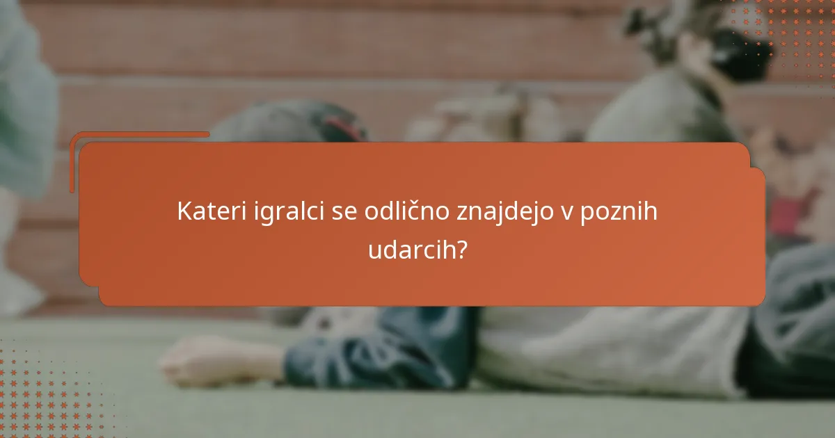 Kateri igralci se odlično znajdejo v poznih udarcih?