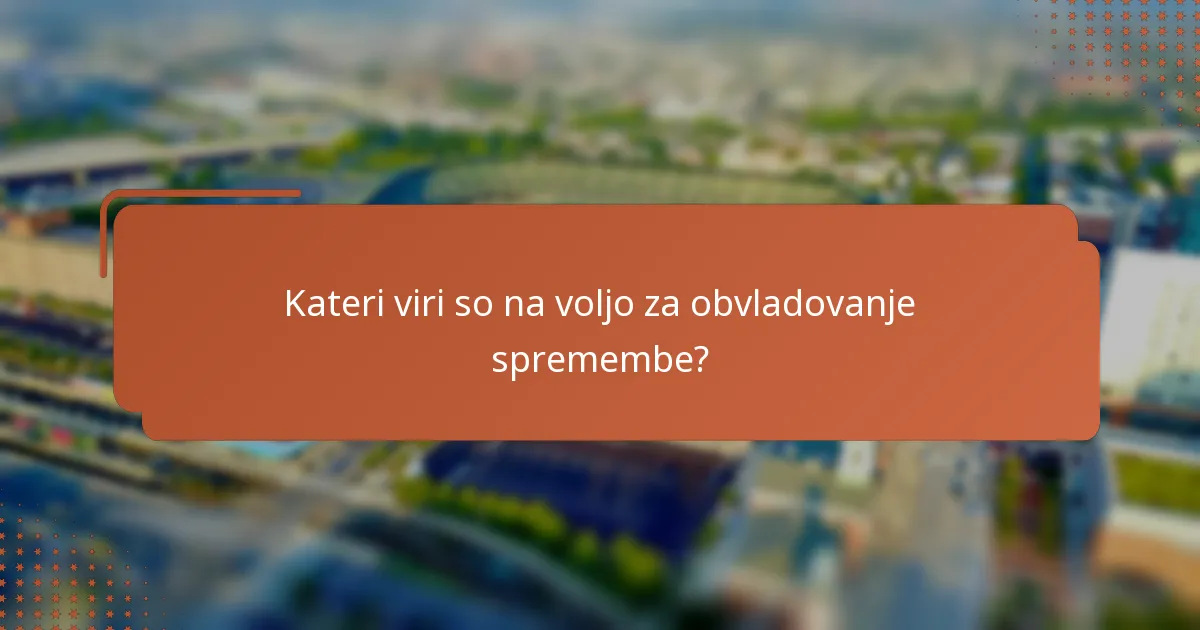 Kateri viri so na voljo za obvladovanje spremembe?