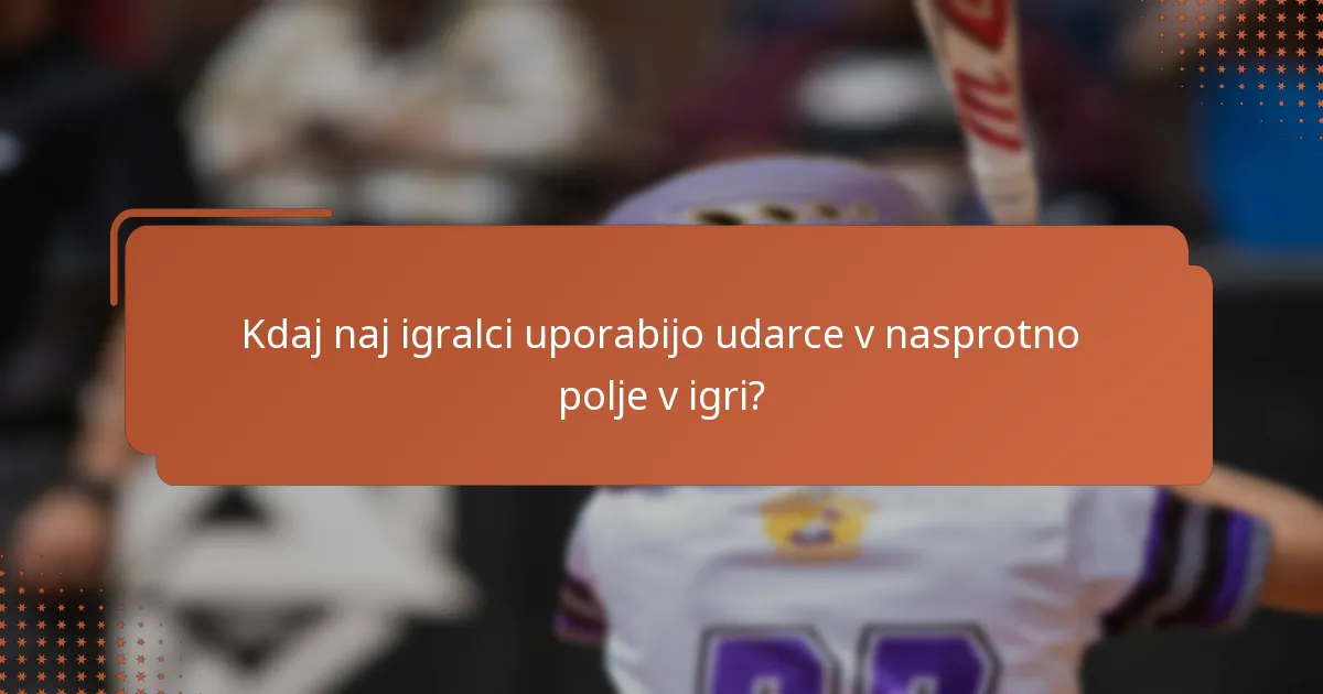 Kdaj naj igralci uporabijo udarce v nasprotno polje v igri?