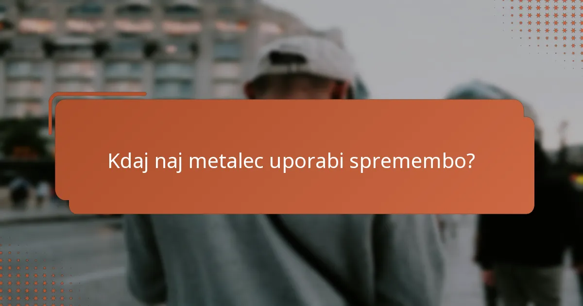 Kdaj naj metalec uporabi spremembo?